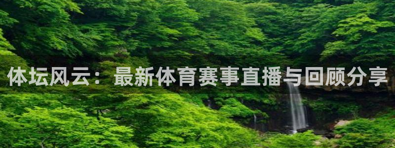 雨燕360体育最新更新内容：体坛风云：最新体育赛事直播与回顾分享